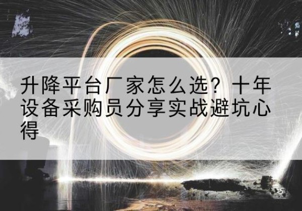 沙坪坝区升降平台厂家-怎么选？十年设备采购员分享实战避坑心得