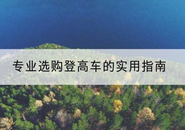 沙坪坝区电动登高车厂家推荐-专业选购登高车的实用指南